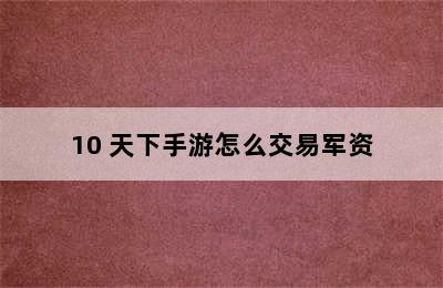 10 天下手游怎么交易军资